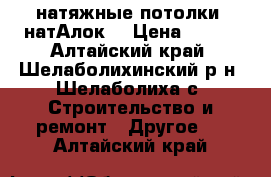 натяжные потолки “натАлок“ › Цена ­ 190 - Алтайский край, Шелаболихинский р-н, Шелаболиха с. Строительство и ремонт » Другое   . Алтайский край